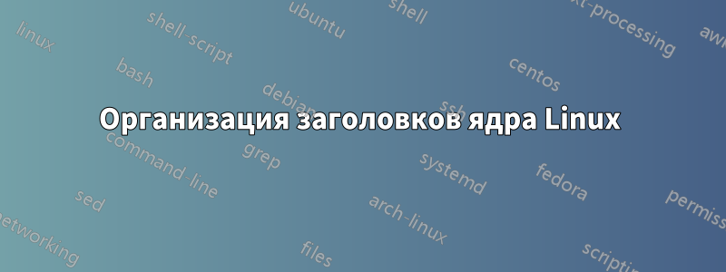 Организация заголовков ядра Linux