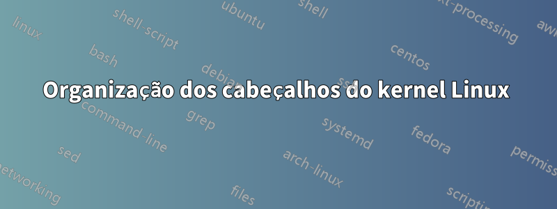 Organização dos cabeçalhos do kernel Linux
