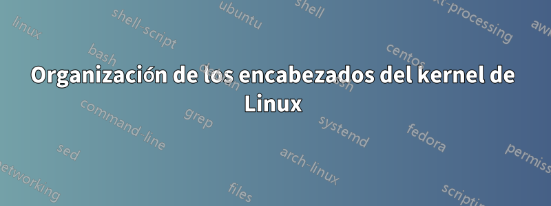 Organización de los encabezados del kernel de Linux