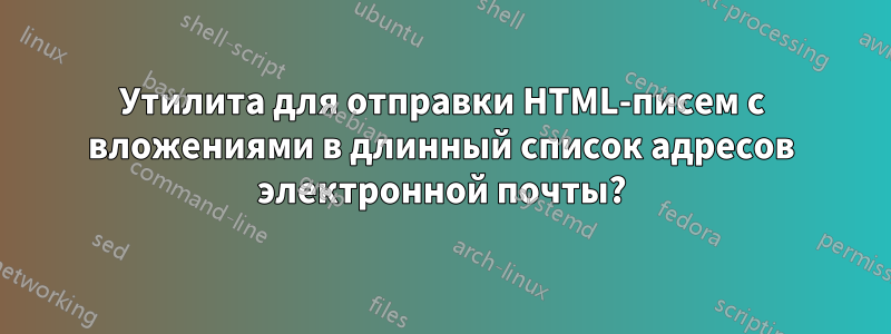 Утилита для отправки HTML-писем с вложениями в длинный список адресов электронной почты?