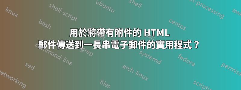 用於將帶有附件的 HTML 郵件傳送到一長串電子郵件的實用程式？