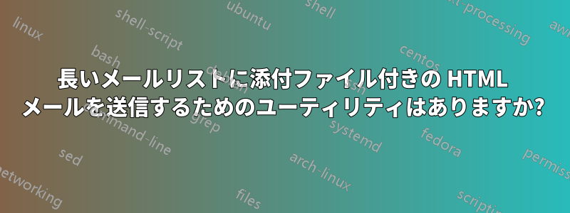 長いメールリストに添付ファイル付きの HTML メールを送信するためのユーティリティはありますか?