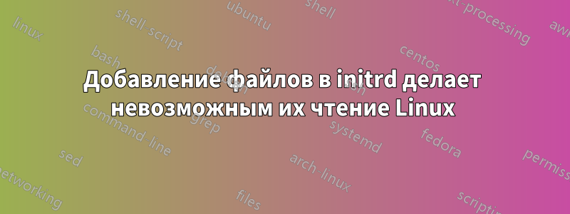 Добавление файлов в initrd делает невозможным их чтение Linux