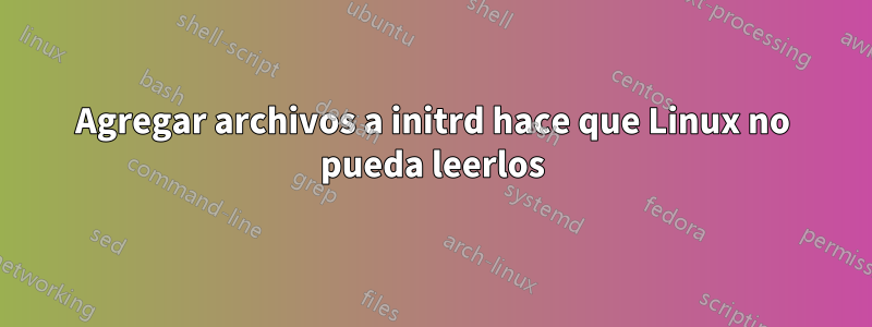 Agregar archivos a initrd hace que Linux no pueda leerlos