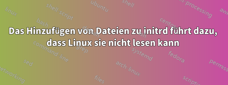 Das Hinzufügen von Dateien zu initrd führt dazu, dass Linux sie nicht lesen kann