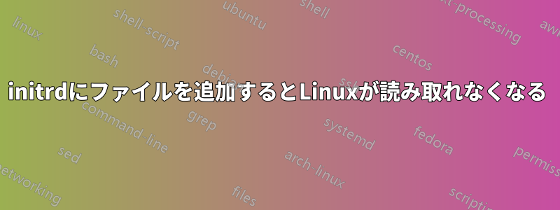 initrdにファイルを追加するとLinuxが読み取れなくなる
