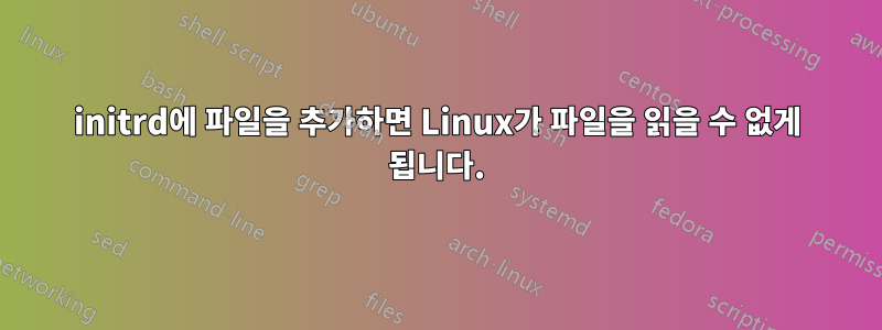 initrd에 파일을 추가하면 Linux가 파일을 읽을 수 없게 됩니다.