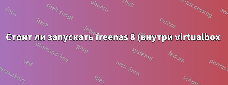 Стоит ли запускать freenas 8 (внутри virtualbox) на Lamp-сервере?