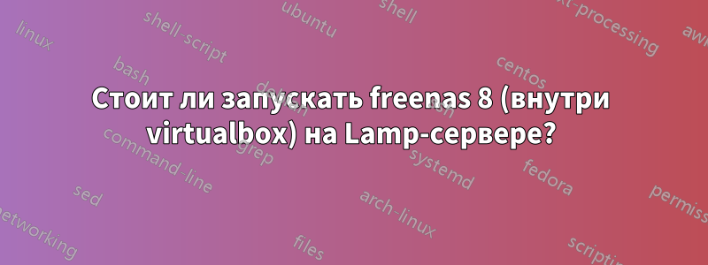 Стоит ли запускать freenas 8 (внутри virtualbox) на Lamp-сервере?