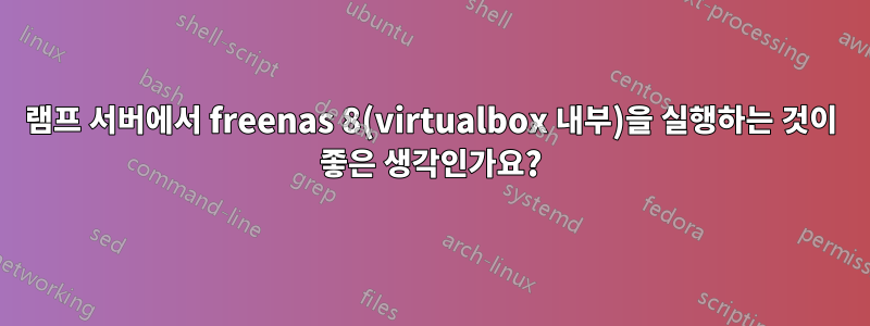 램프 서버에서 freenas 8(virtualbox 내부)을 실행하는 것이 좋은 생각인가요?