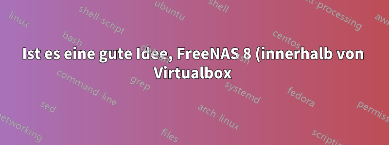 Ist es eine gute Idee, FreeNAS 8 (innerhalb von Virtualbox) auf einem Lamp-Server auszuführen?