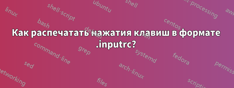 Как распечатать нажатия клавиш в формате .inputrc?