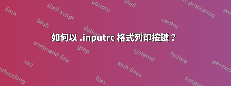 如何以 .inputrc 格式列印按鍵？