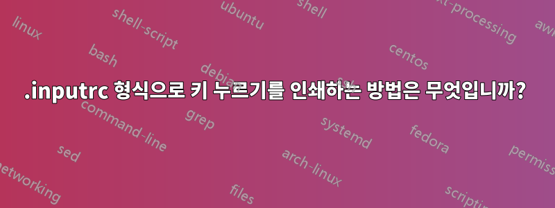.inputrc 형식으로 키 누르기를 인쇄하는 방법은 무엇입니까?