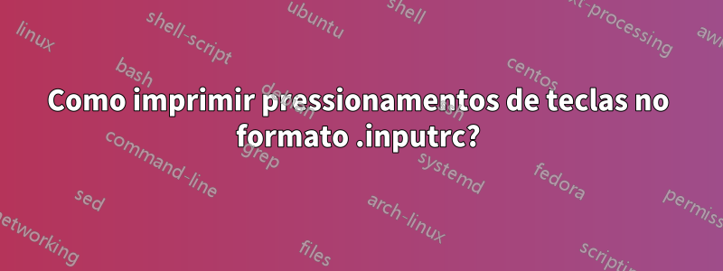 Como imprimir pressionamentos de teclas no formato .inputrc?