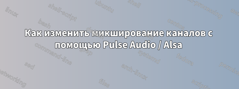 Как изменить микширование каналов с помощью Pulse Audio / Alsa
