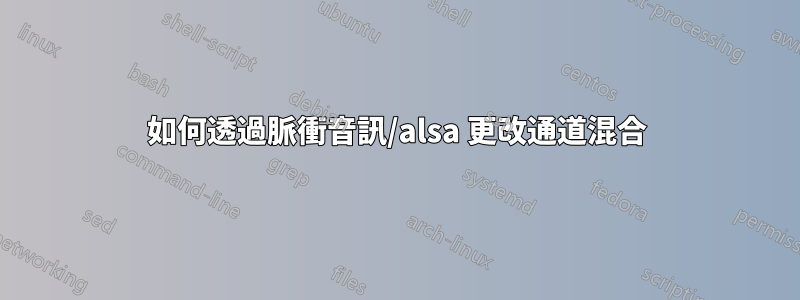 如何透過脈衝音訊/alsa 更改通道混合