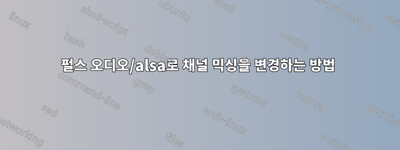 펄스 오디오/alsa로 채널 믹싱을 변경하는 방법