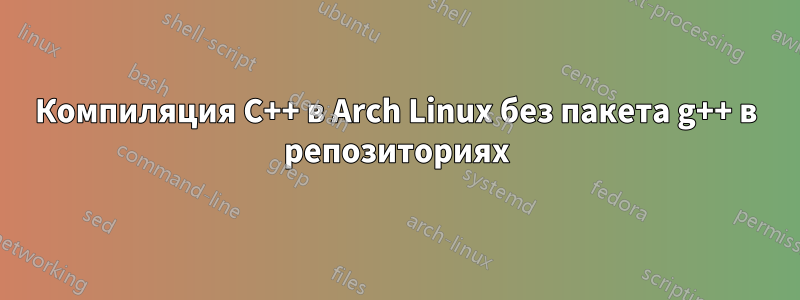 Компиляция C++ в Arch Linux без пакета g++ в репозиториях