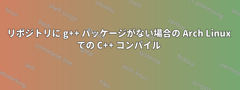 リポジトリに g++ パッケージがない場合の Arch Linux での C++ コンパイル