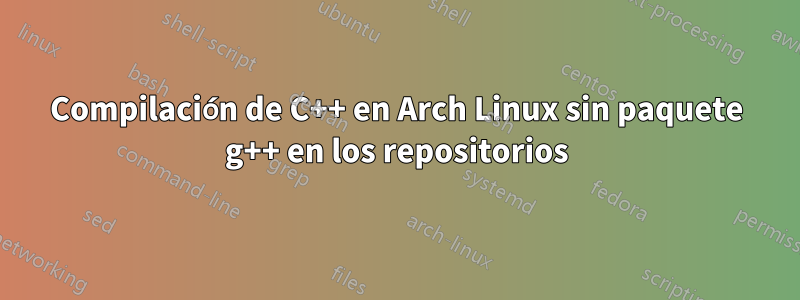 Compilación de C++ en Arch Linux sin paquete g++ en los repositorios