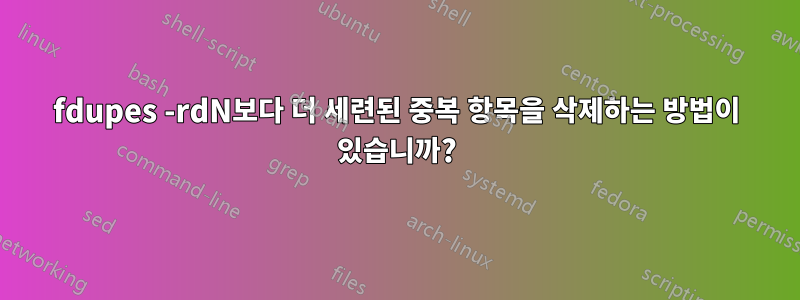fdupes -rdN보다 더 세련된 중복 항목을 삭제하는 방법이 있습니까?