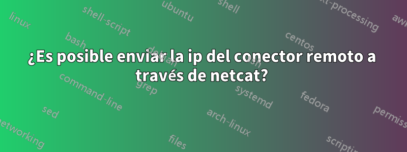 ¿Es posible enviar la ip del conector remoto a través de netcat?