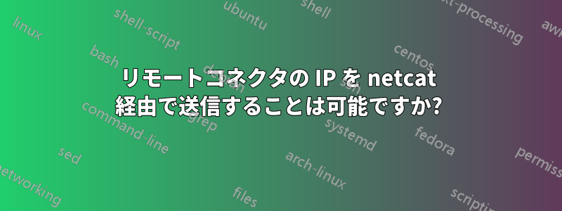 リモートコネクタの IP を netcat 経由で送信することは可能ですか?