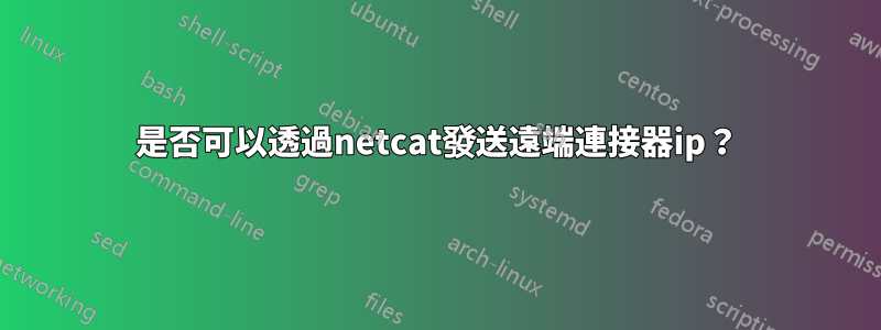 是否可以透過netcat發送遠端連接器ip？