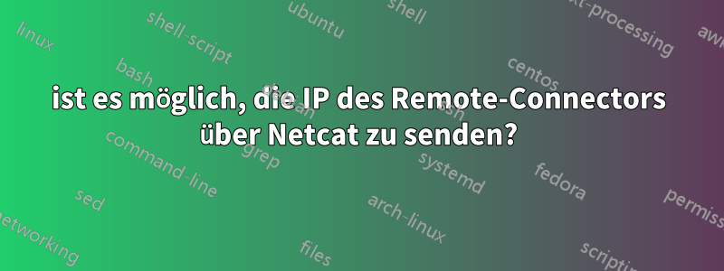 ist es möglich, die IP des Remote-Connectors über Netcat zu senden?