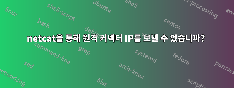 netcat을 통해 원격 커넥터 IP를 보낼 수 있습니까?