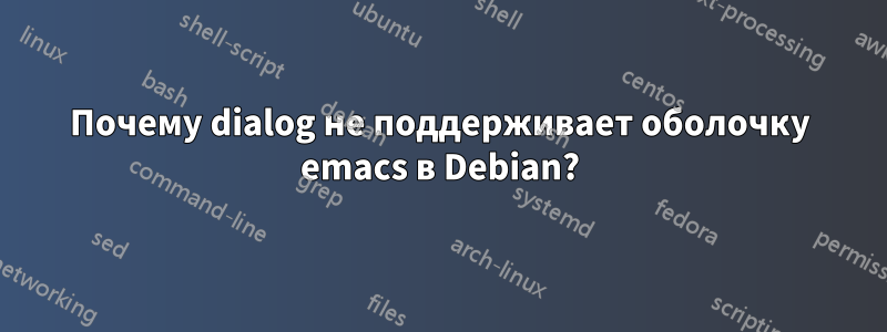 Почему dialog не поддерживает оболочку emacs в Debian?