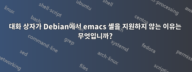 대화 상자가 Debian에서 emacs 셸을 지원하지 않는 이유는 무엇입니까?