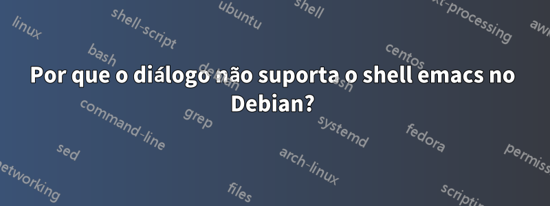 Por que o diálogo não suporta o shell emacs no Debian?
