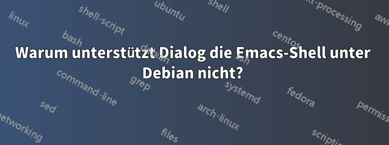 Warum unterstützt Dialog die Emacs-Shell unter Debian nicht?