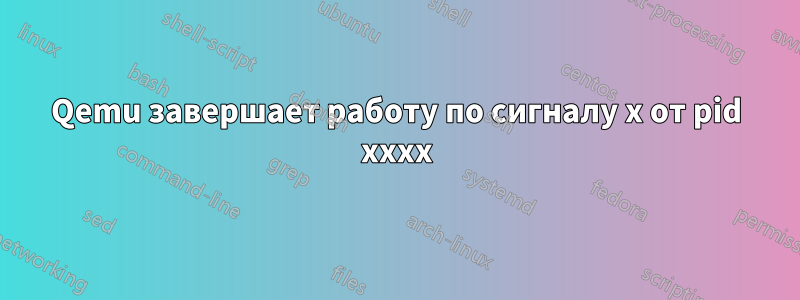 Qemu завершает работу по сигналу x от pid xxxx