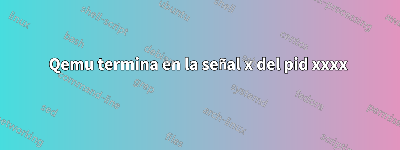Qemu termina en la señal x del pid xxxx