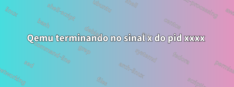 Qemu terminando no sinal x do pid xxxx