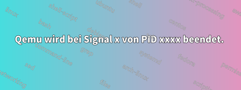 Qemu wird bei Signal x von PID xxxx beendet.