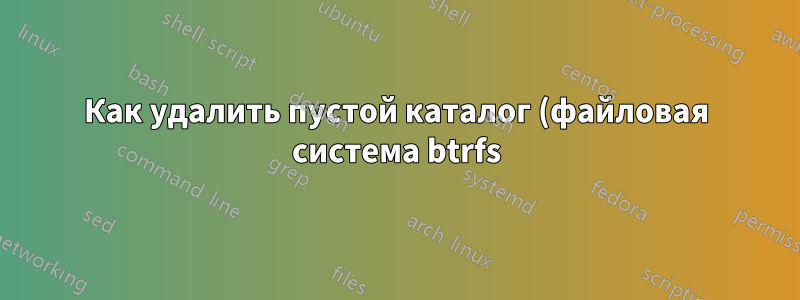 Как удалить пустой каталог (файловая система btrfs)?