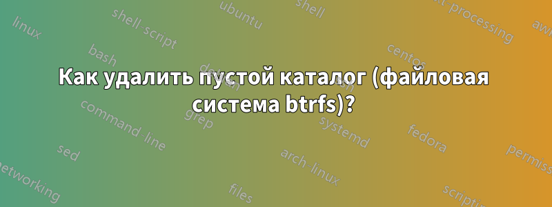 Как удалить пустой каталог (файловая система btrfs)?