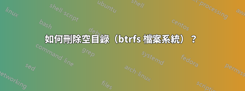 如何刪除空目錄（btrfs 檔案系統）？