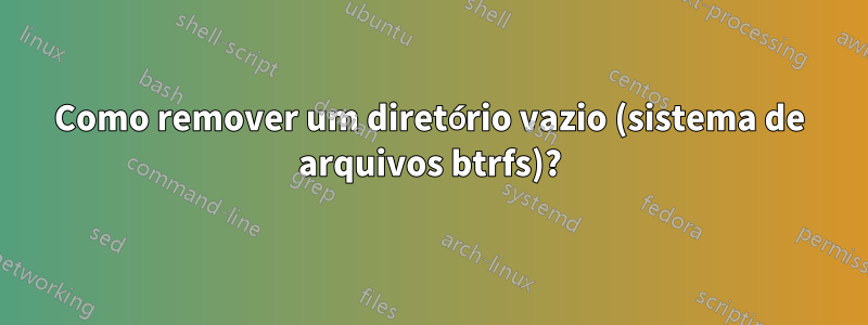 Como remover um diretório vazio (sistema de arquivos btrfs)?