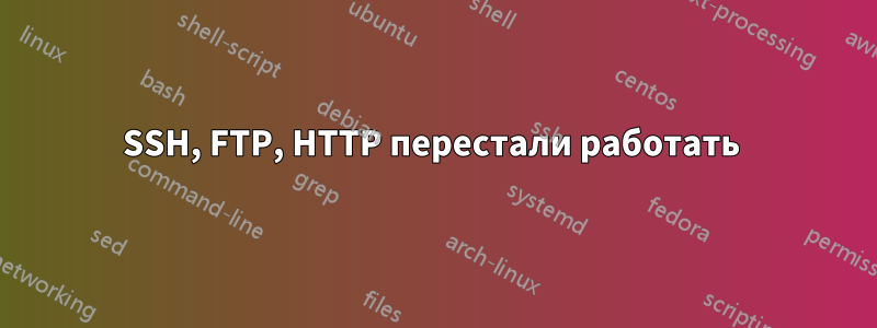 SSH, FTP, HTTP перестали работать 
