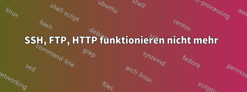 SSH, FTP, HTTP funktionieren nicht mehr