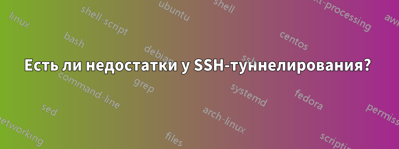 Есть ли недостатки у SSH-туннелирования?