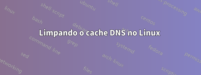 Limpando o cache DNS no Linux