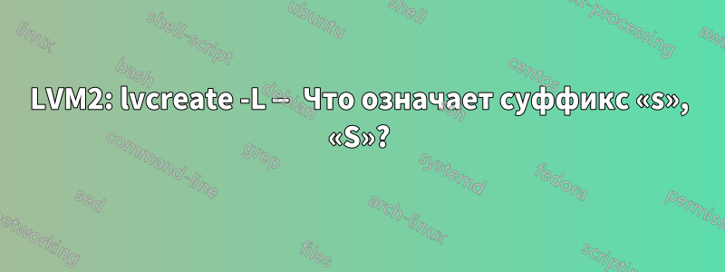 LVM2: lvcreate -L — Что означает суффикс «s», «S»?