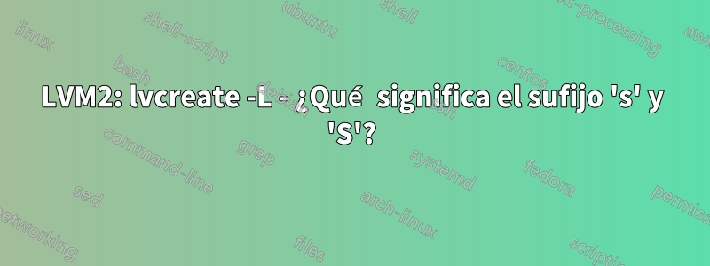 LVM2: lvcreate -L - ¿Qué significa el sufijo 's' y 'S'?