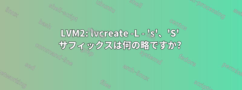 LVM2: lvcreate -L - 's'、'S' サフィックスは何の略ですか?